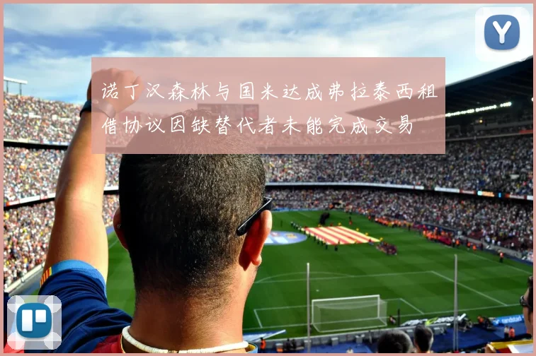 诺丁汉森林与国米达成弗拉泰西租借协议因缺替代者未能完成交易