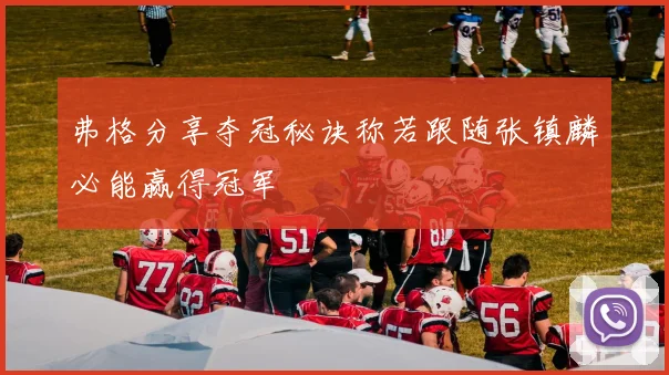 弗格分享夺冠秘诀称若跟随张镇麟必能赢得冠军
