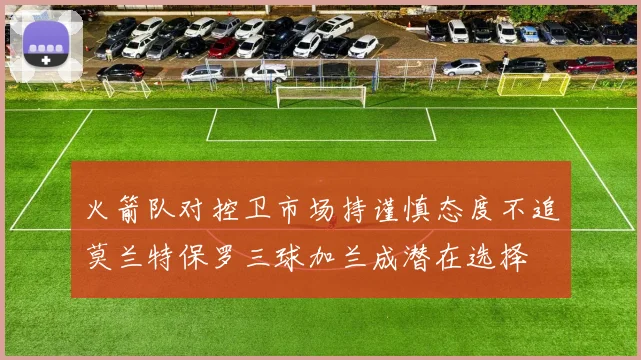 火箭队对控卫市场持谨慎态度不追莫兰特保罗三球加兰成潜在选择