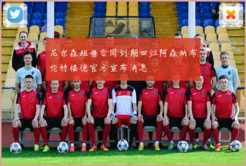 尼尔森租借合同到期回归阿森纳布伦特福德官方宣布消息
