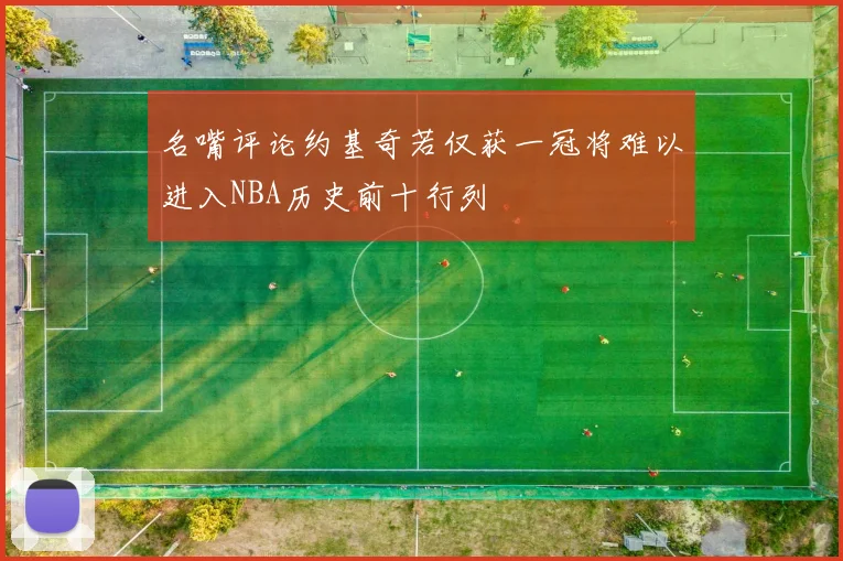 名嘴评论约基奇若仅获一冠将难以进入NBA历史前十行列