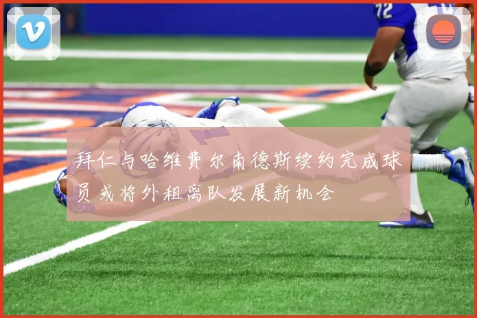 拜仁与哈维费尔南德斯续约完成球员或将外租离队发展新机会
