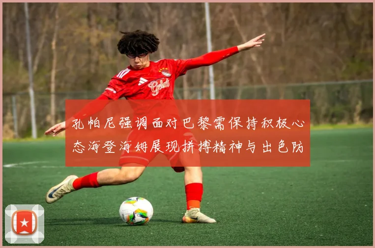 孔帕尼强调面对巴黎需保持积极心态海登海姆展现拼搏精神与出色防守能力